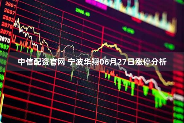 中信配资官网 宁波华翔06月27日涨停分析