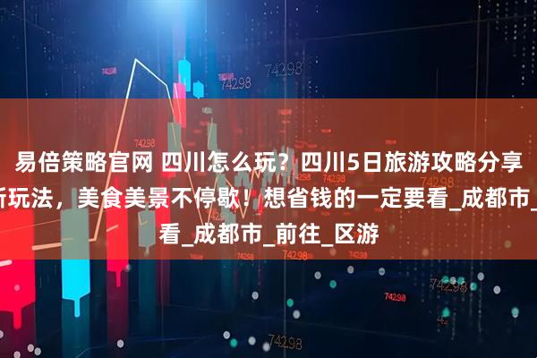 易倍策略官网 四川怎么玩？四川5日旅游攻略分享解锁四川新玩法，美食美景不停歇！想省钱的一定要看_成都市_前往_区游