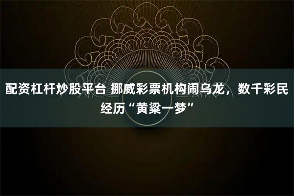 配资杠杆炒股平台 挪威彩票机构闹乌龙，数千彩民经历“黄粱一梦”