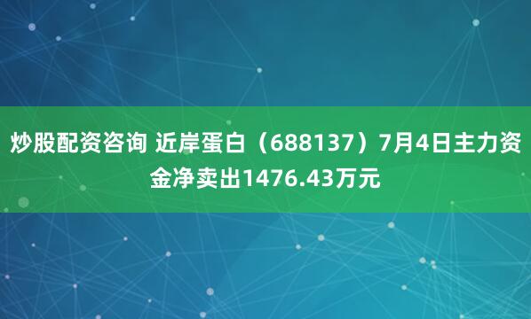 炒股配资咨询 近岸蛋白（688137）7月4日主力资金净卖出1476.43万元