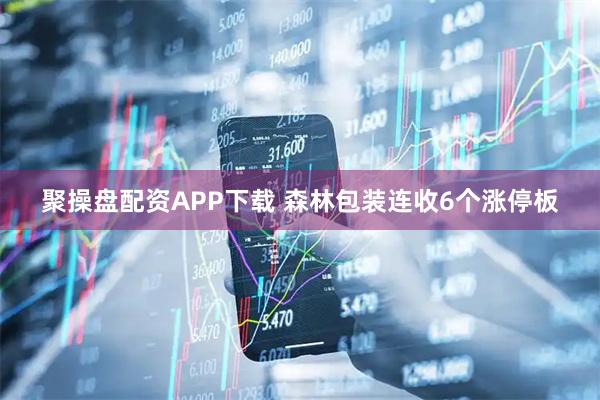 聚操盘配资APP下载 森林包装连收6个涨停板
