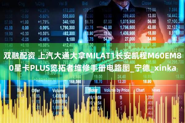 双融配资 上汽大通大拿MILAT1长安凯程M60EM80星卡PLUS览拓者维修手册电路图_宁德_xinka