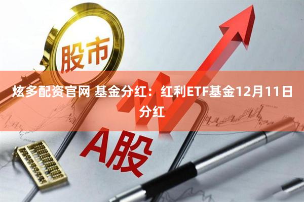 炫多配资官网 基金分红：红利ETF基金12月11日分红