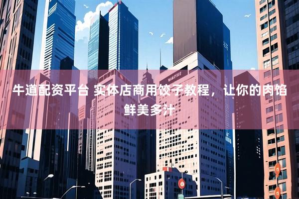 牛道配资平台 实体店商用饺子教程，让你的肉馅鲜美多汁