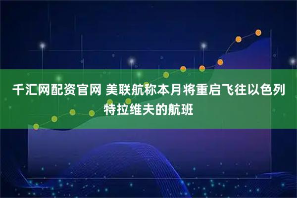 千汇网配资官网 美联航称本月将重启飞往以色列特拉维夫的航班